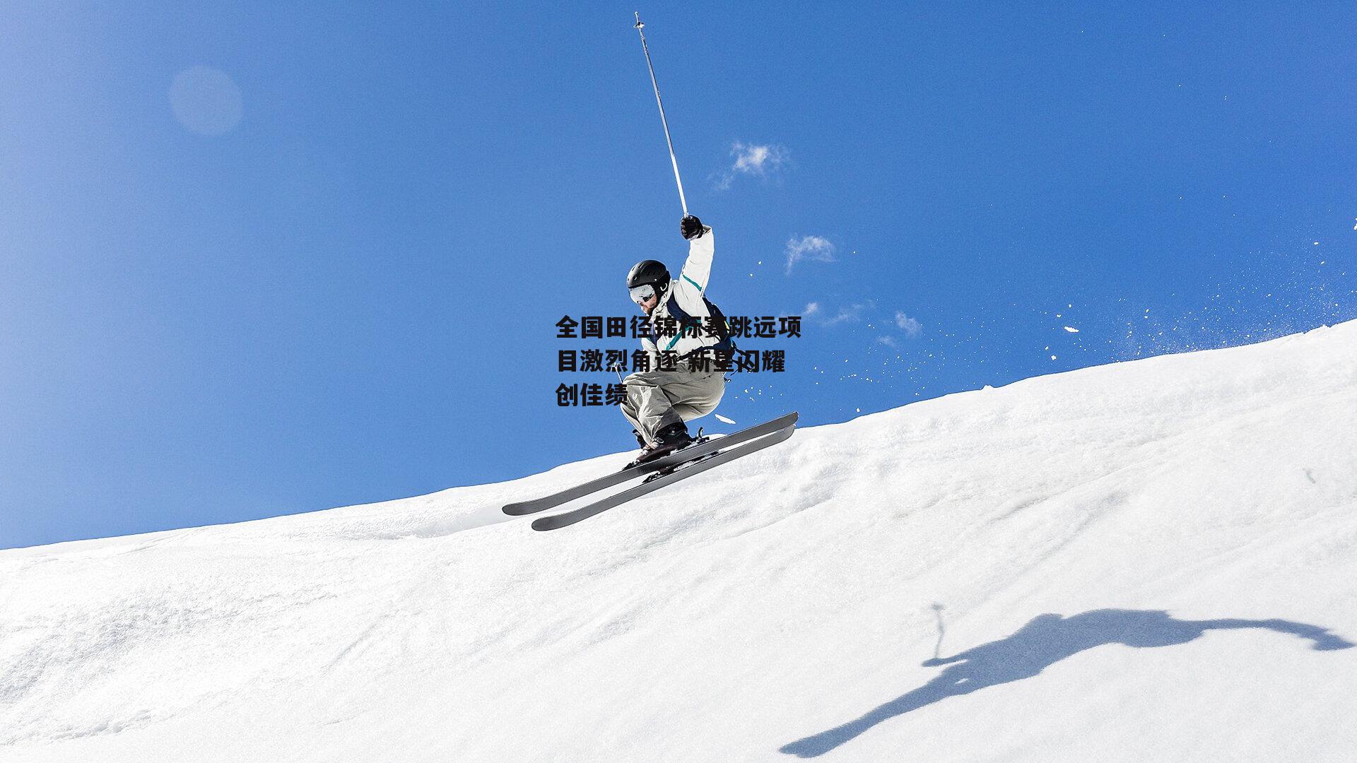全国田径锦标赛跳远项目激烈角逐 新星闪耀创佳绩