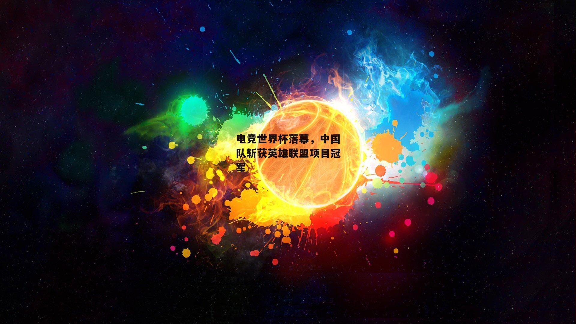 电竞世界杯落幕，中国队斩获英雄联盟项目冠军